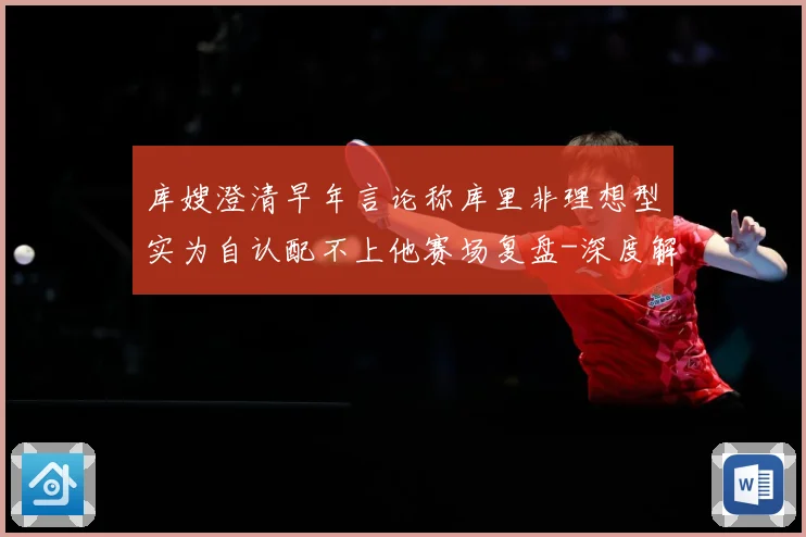库嫂澄清早年言论称库里非理想型实为自认配不上他赛场复盘-深度解析