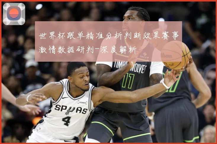 世界杯跟单精准分析判断效果赛事激情数据研判-深度解析