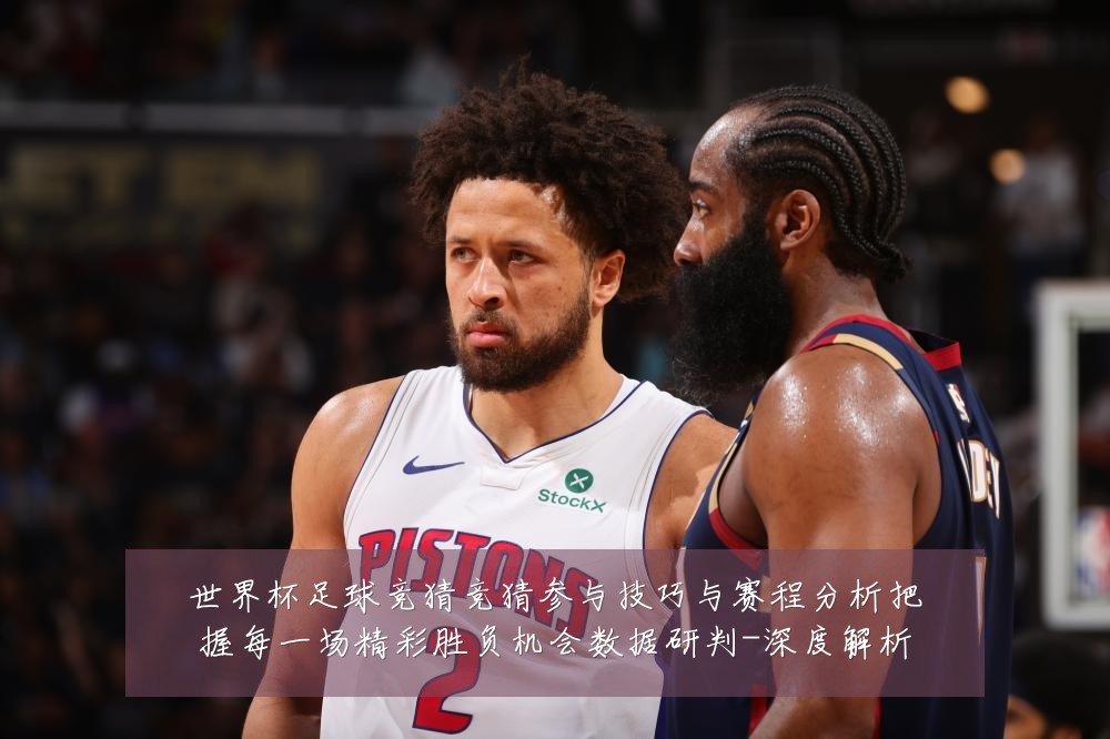 世界杯足球竞猜竞猜参与技巧与赛程分析把握每一场精彩胜负机会数据研判-深度解析