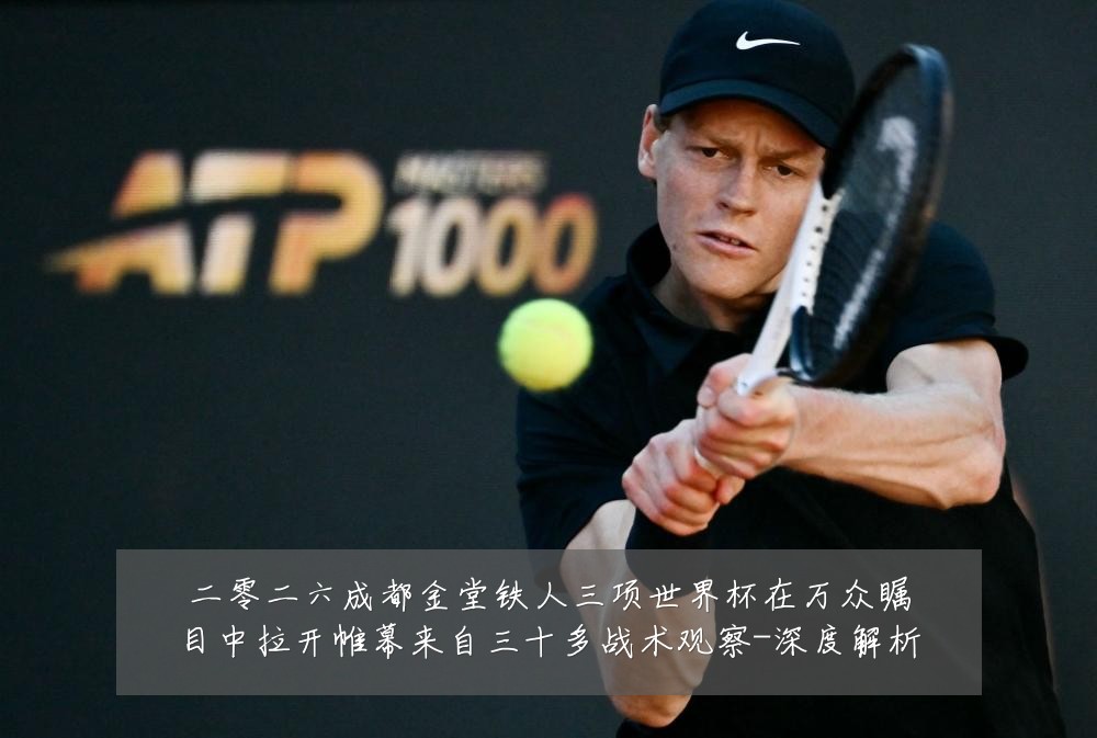 二零二六成都金堂铁人三项世界杯在万众瞩目中拉开帷幕来自三十多战术观察-深度解析