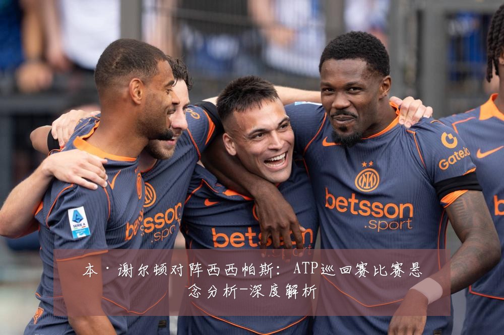 本·谢尔顿对阵西西帕斯:ATP巡回赛比赛悬念分析-深度解析